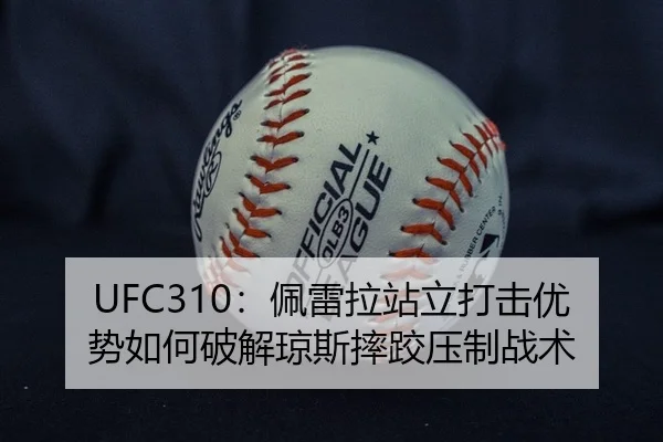 UFC310：佩雷拉站立打击优势如何破解琼斯摔跤压制战术
